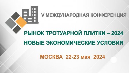 Конференция «Рынок тротуарной плитки – 2024. Новые экономические условия» Москва, 22-23 мая, ул. Шипиловская, 28А гостиница Милан
